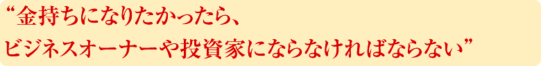 金持ちになりたかったら、ビジネスオーナーや投資家にならなければならない